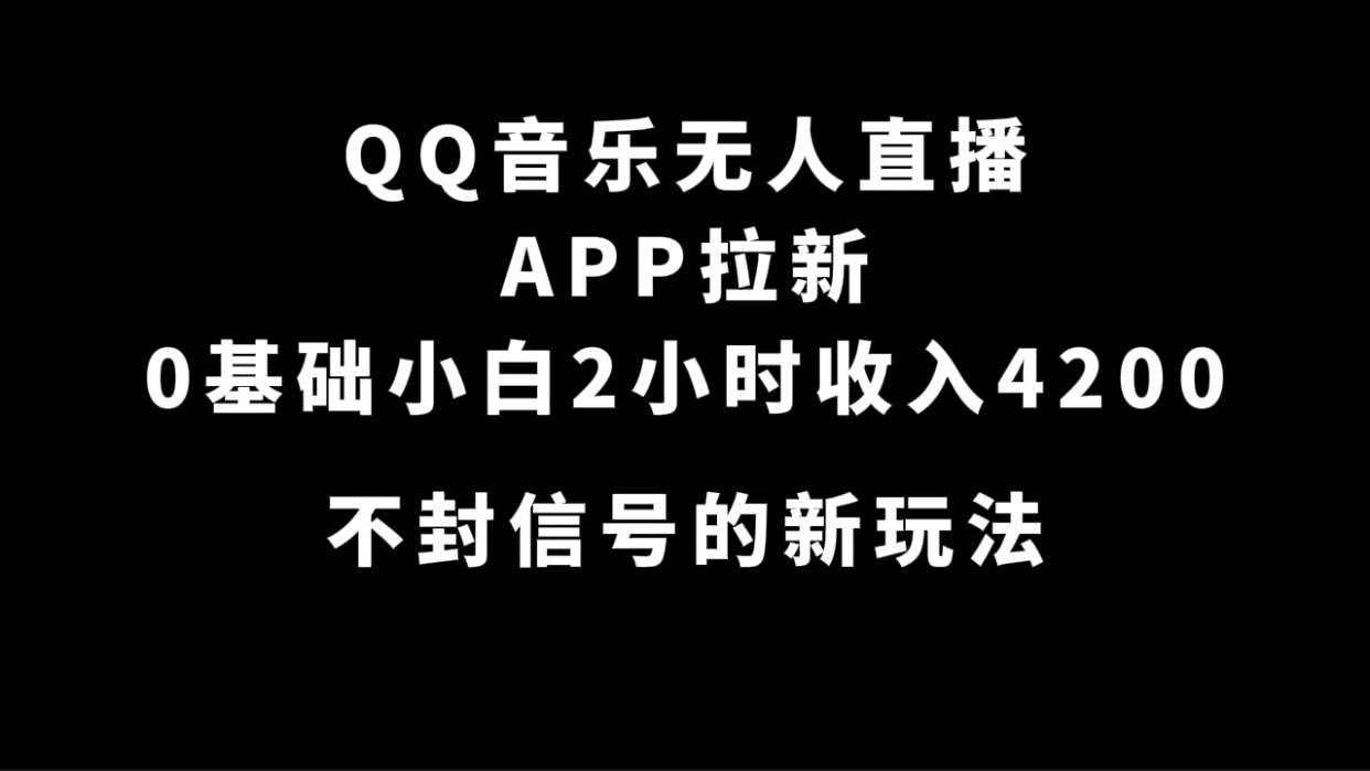 （7378期）QQ音乐无人直播APP拉新，0基础小白2小时收入4200 不封号新玩法(附500G素材)-副业项目资源网