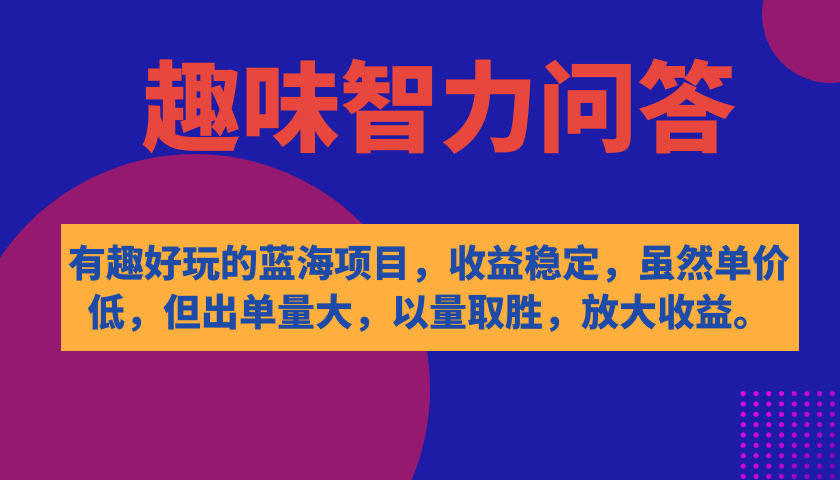 （7410期）有趣好玩的蓝海项目，趣味智力问答，收益稳定，虽然客单价低，但出单量大-副业项目资源网