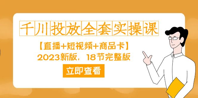 （7412期）千川投放-全套实操课【直播+短视频+商品卡】2023新版，18节完整版！-副业项目资源网