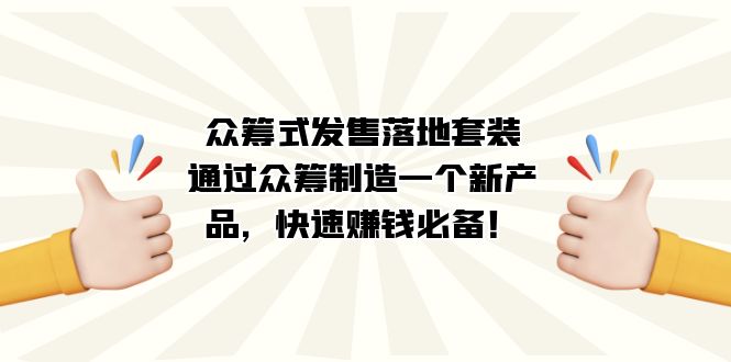 （7387期）众筹式·发售落地套装：通过众筹制造一个新产品，快速赚钱必备！-副业项目资源网