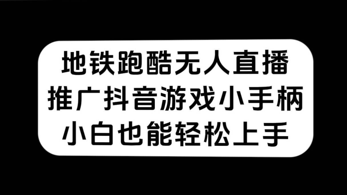 （7403期）地铁跑酷无人直播，推广抖音游戏小手柄，小白也能轻松上手-副业项目资源网