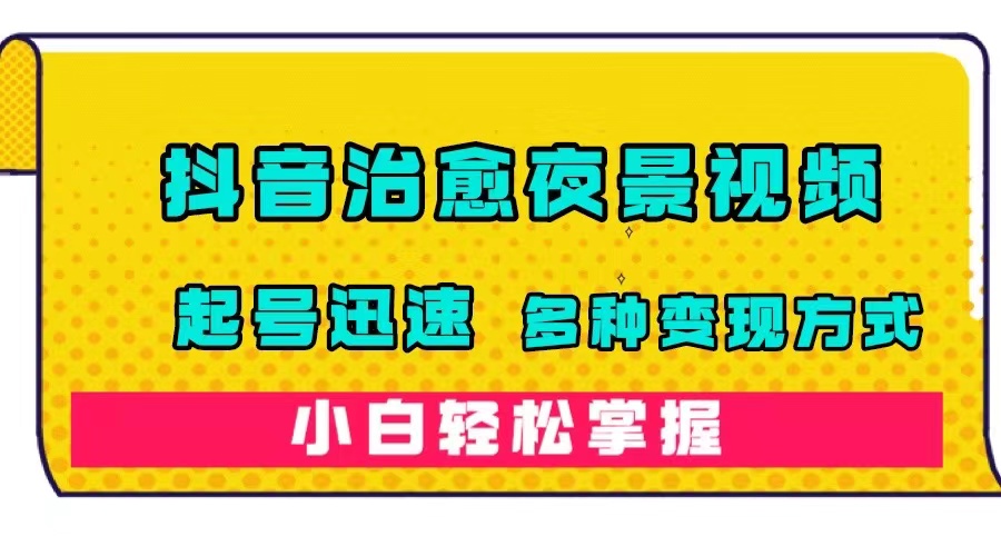 （7414期）抖音治愈系夜景视频，起号迅速，多种变现方式，小白轻松掌握（附120G素材）-副业项目资源网