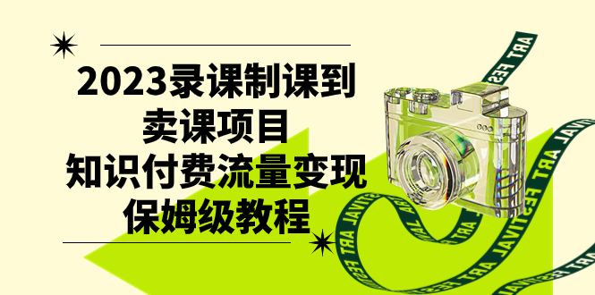 （7579期）2023录课制课到卖课项目，知识付费流量变现保姆级教程-副业项目资源网