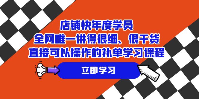 （7575期）店铺-快年度学员，全网唯一讲得很细、很干货、直接可以操作的补单学习课程-副业项目资源网