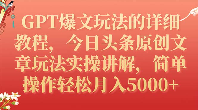 （7600期）GPT爆文玩法的详细教程，今日头条原创文章玩法实操讲解，简单操作月入5000+-副业项目资源网