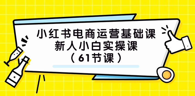 （7576期）小红书电商运营基础课，新人小白实操课（61节课）-副业项目资源网