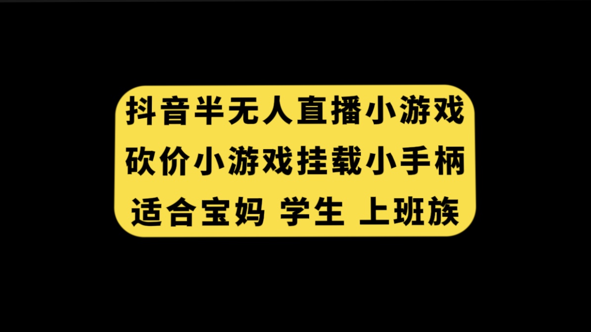 （7586期）抖音半无人直播砍价小游戏，挂载游戏小手柄， 适合宝妈 学生 上班族-副业项目资源网