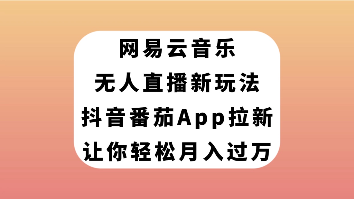 （7599期）网易云音乐无人直播新玩法，抖音番茄APP拉新，让你轻松月入过万-副业项目资源网