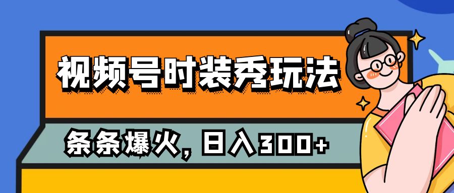 （7632期）视频号时装秀玩法，条条流量2W+，保姆级教学，每天5分钟收入300+-副业项目资源网