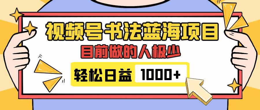 （7649期）视频号书法蓝海项目，目前做的人极少，流量可观，变现简单，日入1000+-副业项目资源网