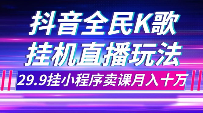 （7661期）抖音全民K歌直播不露脸玩法，29.9挂小程序卖课月入10万-副业项目资源网