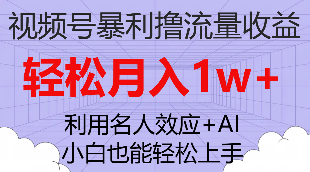 （7652期）视频号暴利撸流量收益，小白也能轻松上手，轻松月入1w+-副业项目资源网