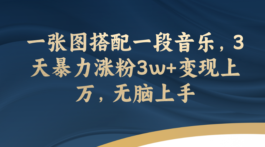 （7674期）一张图搭配一段音乐，3天暴力涨粉3w+变现上万，无脑上手-副业项目资源网