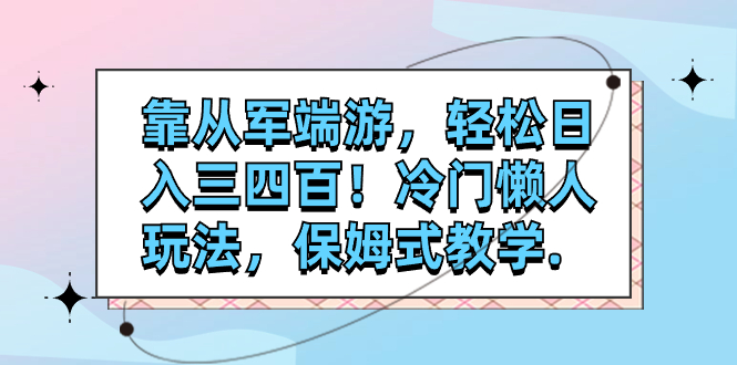 （7675期）靠从军端游，轻松日入三四百！冷门懒人玩法，保姆式教学.-副业项目资源网