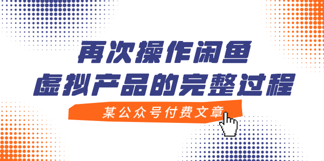 （7699期）某公众号付费文章，再次操作闲鱼虚拟产品的完整过程-副业项目资源网