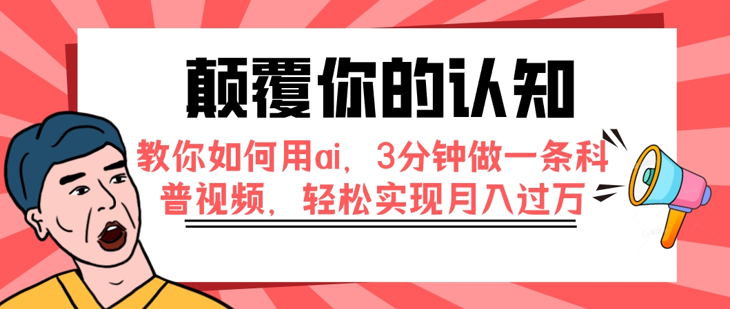 （7681期）颠覆你的认知，教你如何用ai，3分钟做一条科普视频，轻松实现月入过万-副业项目资源网