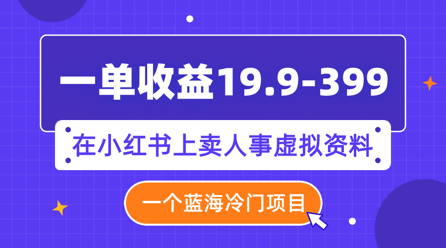 （7701期）一单收益19.9-399，一个蓝海冷门项目，在小红书上卖人事虚拟资料-副业项目资源网