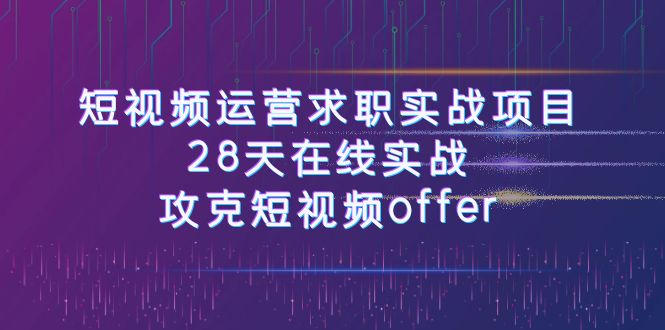 （7705期）短视频运-营求职实战项目，28天在线实战，攻克短视频offer（46节课）-副业项目资源网