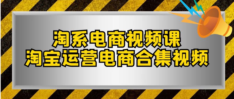 （7707期）淘系-电商视频课，淘宝运营电商合集视频（33节课）-副业项目资源网