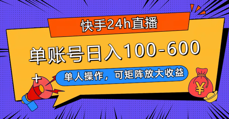 （7709期）快手24h直播，单人操作，可矩阵放大收益，单账号日入100-600+-副业项目资源网