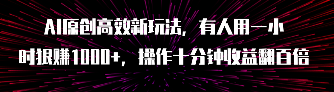 （7700期）AI原创高效新玩法，有人用一小时狠赚1000+操作十分钟收益翻百倍（附软件）-副业项目资源网