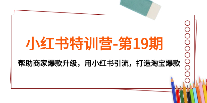 （7712期）小红书特训营-第19期，帮助商家爆款升级，用小红书引流，打造淘宝爆款-副业项目资源网