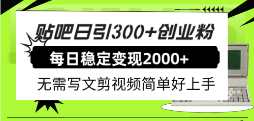 （7711期）贴吧日引300+创业粉日稳定2000+收益无需写文剪视频简单好上手！-副业项目资源网