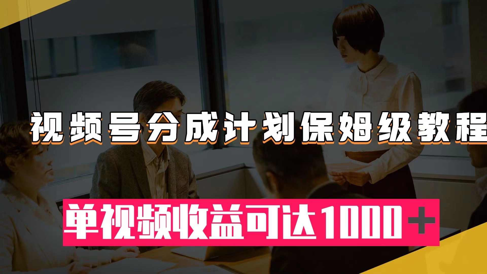 （7734期）视频号分成计划保姆级教程：从开通收益到作品制作，单视频收益可达1000＋-副业项目资源网