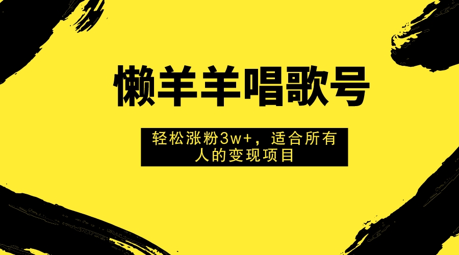 （7721期）懒羊羊唱歌号，轻松涨粉3w+，适合所有人的变现项目！-副业项目资源网