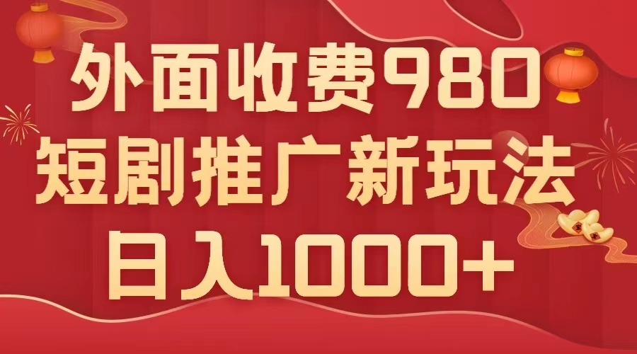 （7732期）外面收费980，短剧推广最新搬运玩法，几分钟一个作品，日入1000+-副业项目资源网