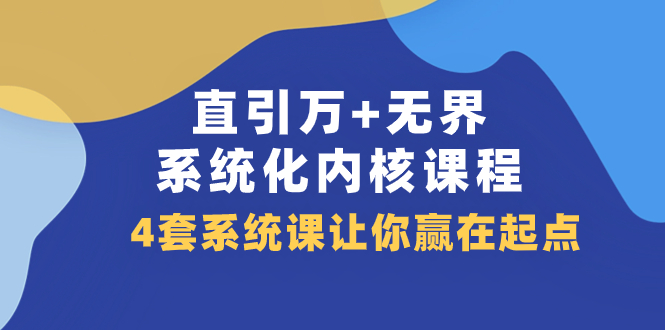 （7754期）直引 万+无界·系统化内核课程，4套系统课让你赢在起点（60节课）-副业项目资源网