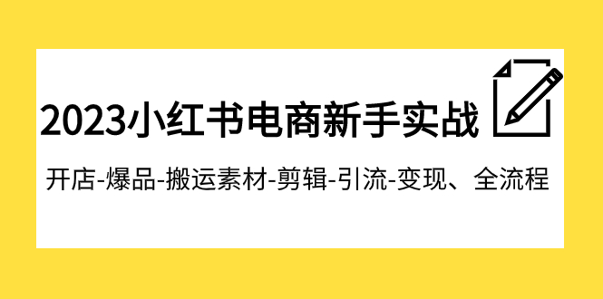 （7741期）2023小红书电商新手实战课程，开店-爆品-搬运素材-剪辑-引流-变现、全流程-副业项目资源网