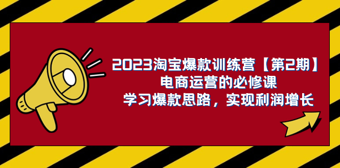 （7756期）2023淘宝爆款训练营【第2期】电商运营的必修课，学习爆款思路 实现利润增长-副业项目资源网