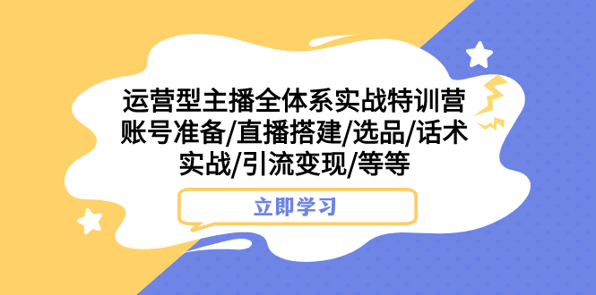 （7740期）运营型主播全体系实战特训营 账号准备/直播搭建/选品/话术实战/引流变现/等-副业项目资源网