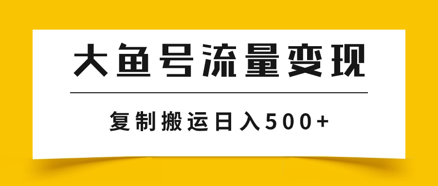 （7747期）大鱼号流量变现玩法，播放量越高收益越高，无脑搬运复制日入500+-副业项目资源网