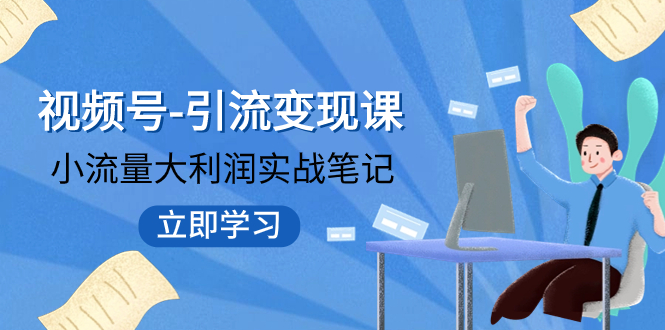 （7758期）视频号-引流变现课：小流量大利润实战笔记  冲破传统思维 重塑品牌格局!-副业项目资源网