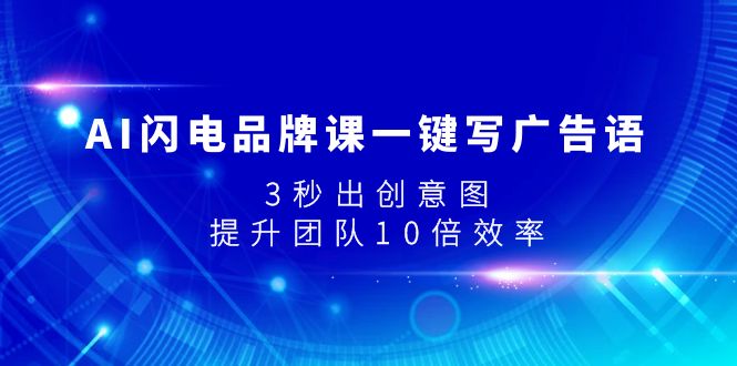 （7783期）AI闪电品牌课一键写广告语，3秒出创意图，提升团队10倍效率-副业项目资源网