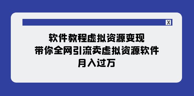 （7768期）软件教程虚拟资源变现：带你全网引流卖虚拟资源软件，月入过万（11节课）-副业项目资源网