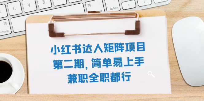 （7772期）小红书达人矩阵项目第二期，简单易上手，兼职全职都行（11节课）-副业项目资源网