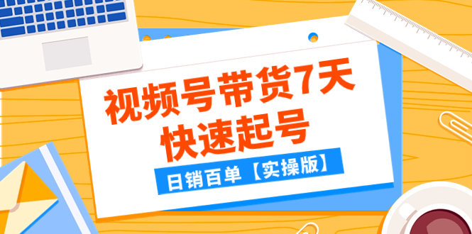 （7774期）某公众号付费文章：视频号带货7天快速起号，日销百单【实操版】-副业项目资源网