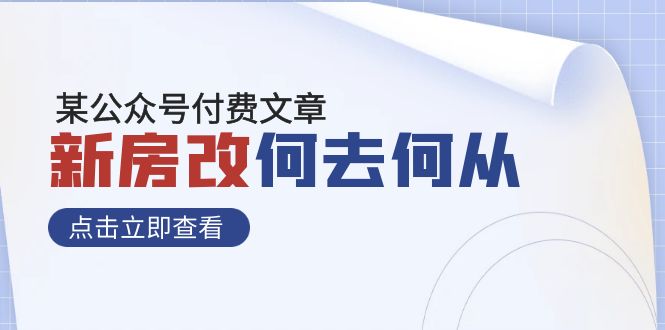 （7810期）某公众号付费文章《新房改，何去何从！》再一次彻底改写社会财富格局-副业项目资源网