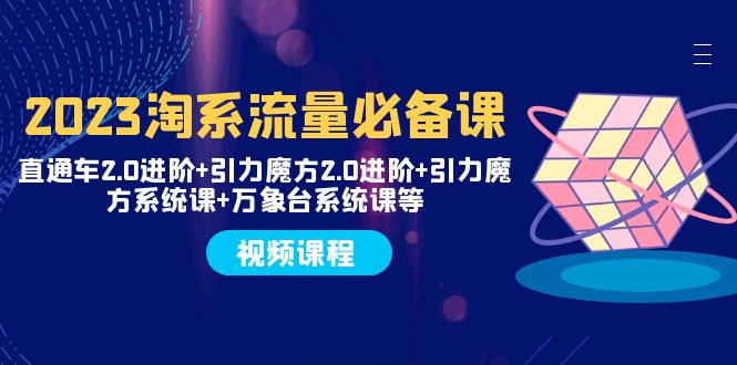 （7850期）2023淘系流量必备课 直通车2.0进阶+引力魔方2.0进阶+引力魔方系统课+万象台-副业项目资源网