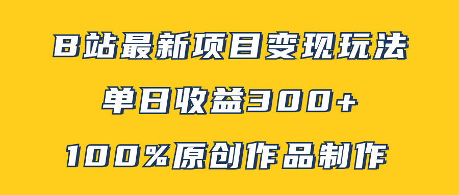 （7859期）B站最新变现项目玩法，100%原创作品轻松制作，矩阵操作单日收益300+-副业项目资源网