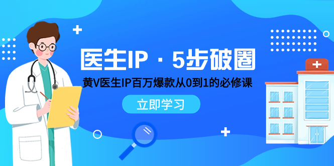 （7836期）医生IP·5步破圈：黄V医生IP百万爆款从0到1的必修课 学习内容运营的底层…-副业项目资源网