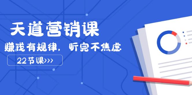 （7848期）天道-营销课2023，赚钱有规律，听完不焦虑（22节课）-副业项目资源网