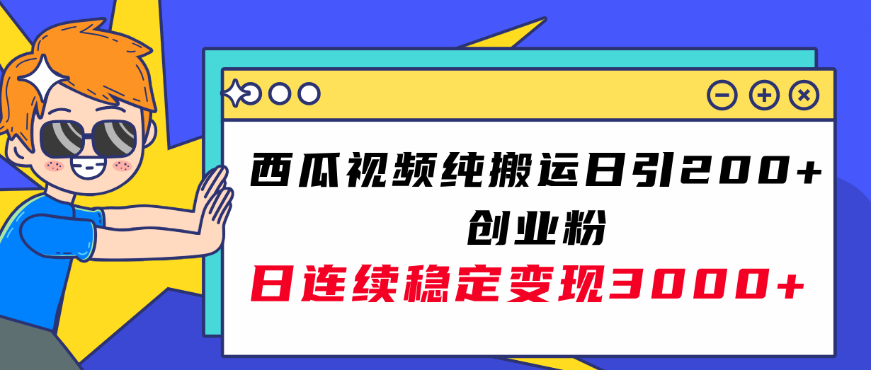 （7872期）西瓜视频纯搬运日引200+创业粉，日连续变现3000+实操教程！-副业项目资源网