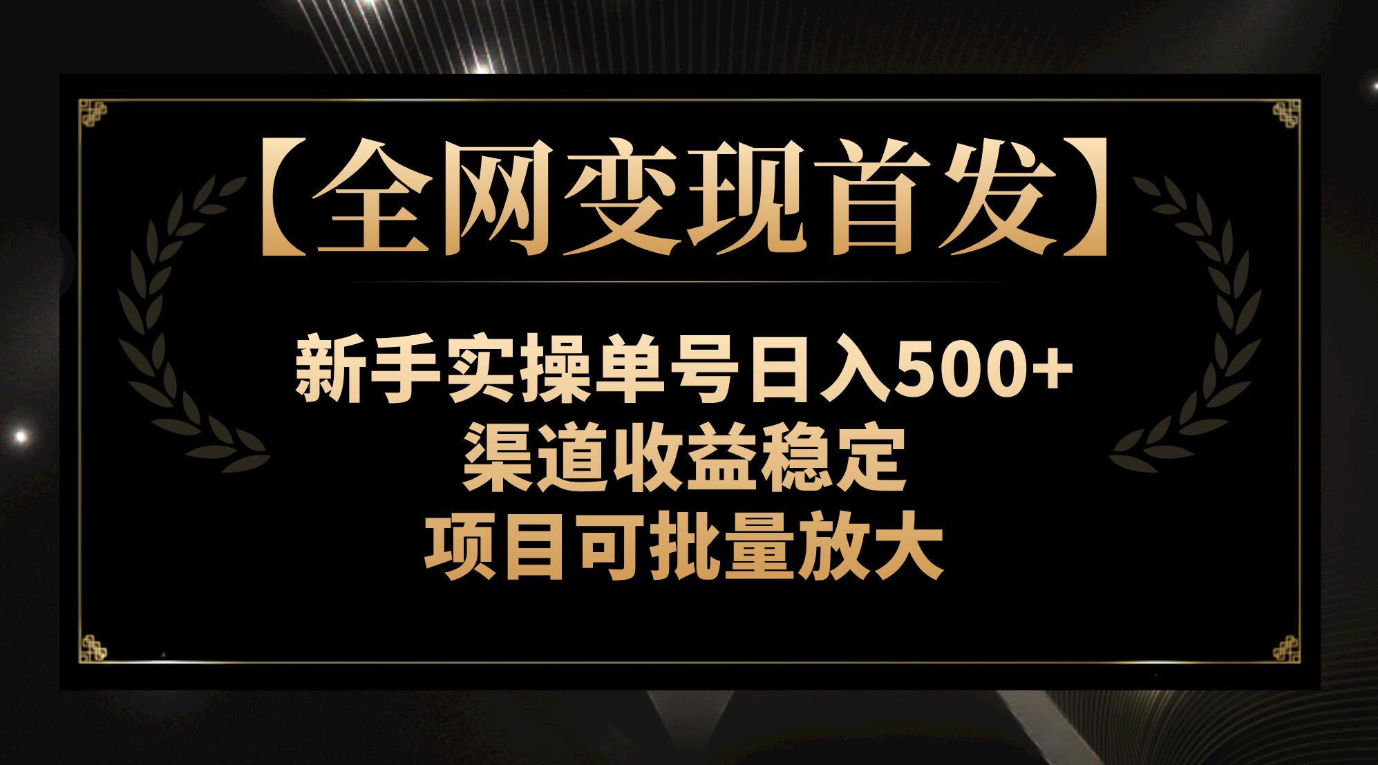 （7883期）【全网变现首发】新手实操单号日入500+，渠道收益稳定，项目可批量放大-副业项目资源网