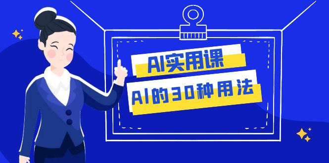 （7888期）AI·实用课：Al的·30种用法，工作效率提升数倍（31节课）-副业项目资源网