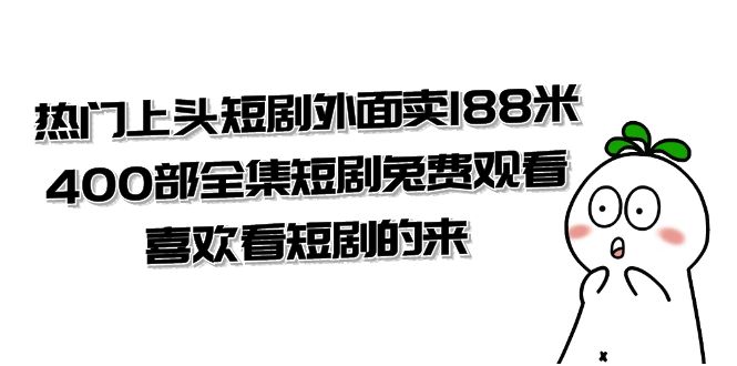 （7865期）热门上头短剧外面卖188米.400部全集短剧兔费观看.喜欢看短剧的来（共332G）-副业项目资源网