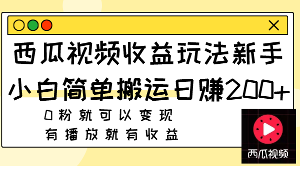 （7909期）西瓜视频收益玩法，新手小白简单搬运日赚200+0粉就可以变现 有播放就有收益-副业项目资源网